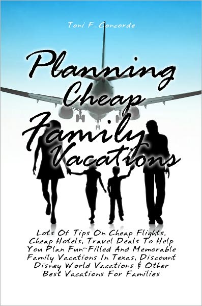 Planning Cheap Family Vacations: Lots Of Tips On Cheap Flights, Cheap Hotels, Travel Deals To Help You Plan Fun-Filled And Memorable Family Vacations In Texas, Discount Disney World Vacations & Other Best Vacations For Families