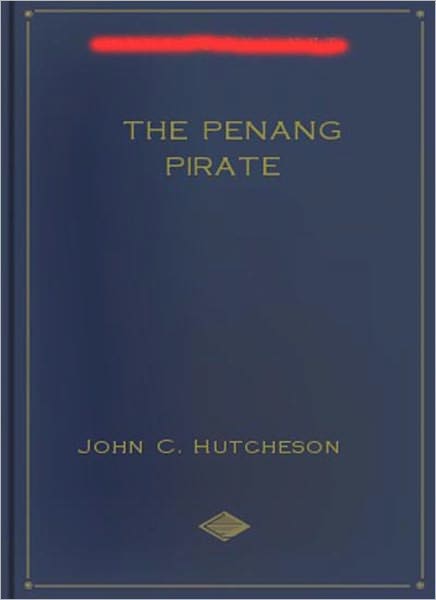The Penang Pirate: A Pirate Tales, Nautical, Short Story Collection Classic By John Conroy Hutcheson!