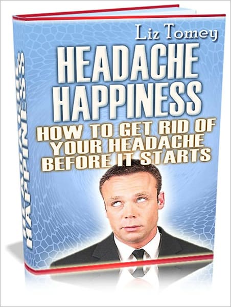Headache Happiness - How to Get Rid of Your Headache Before It Starts