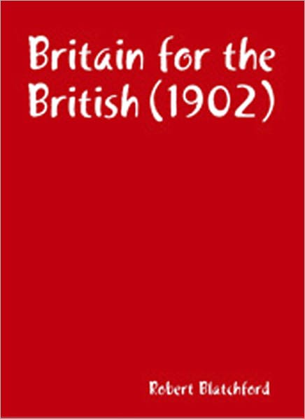 Britain For The British: A Non-Fiction/Politics Classic By Robert Blatchford!