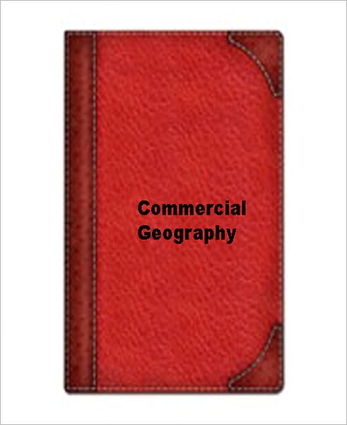 Commercial Geography: A Book for High Schools, Commercial Courses, and Business Colleges! An Instructional Classic By Jacques W. Redway!