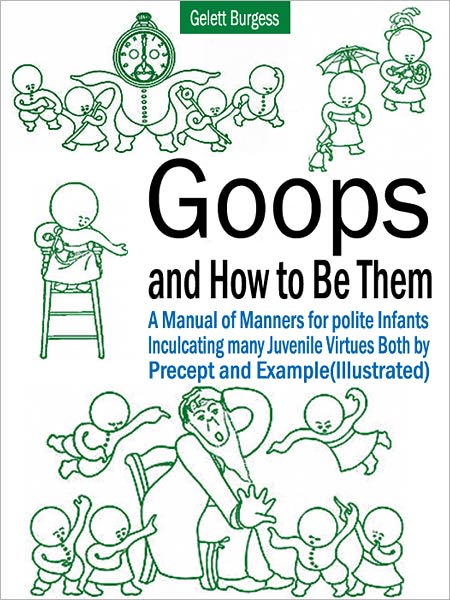 Goops and How to Be Them: A Manual of Manners for Polite Infants Inculcating Many Juvenile Virtues Both by Percept and Example (Illustrated)