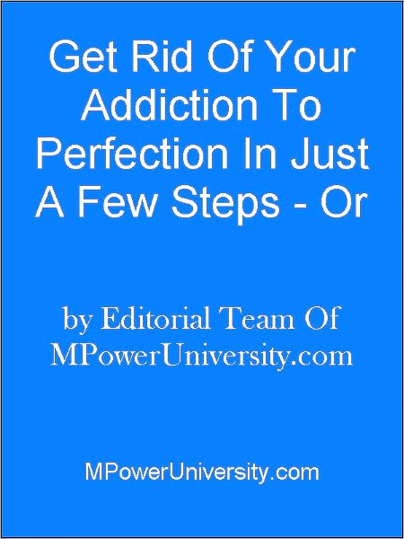 Get Rid Of Your Addiction To Perfection In Just A Few Steps - Or Your Money Back!