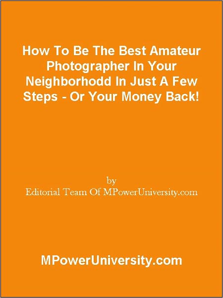 How To Be The Best Amateur Photographer In Your Neighborhodd In Just A Few Steps - Or Your Money Back!