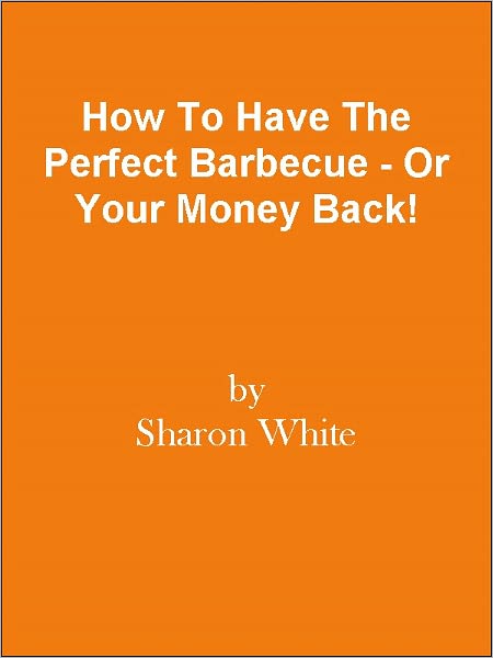 How To Have The Perfect Barbecue - Or Your Money Back!