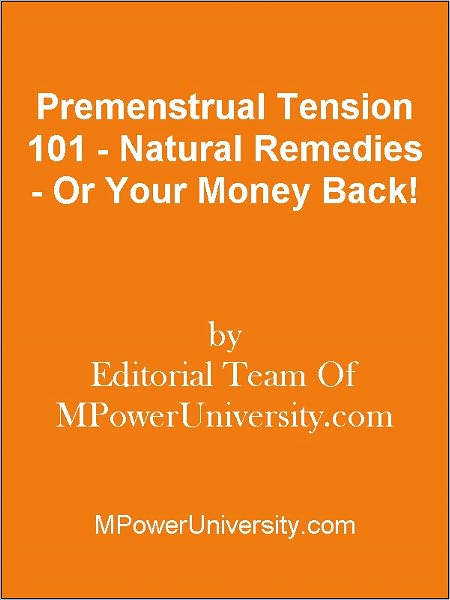 Premenstrual Tension 101 - Natural Remedies - Or Your Money Back!