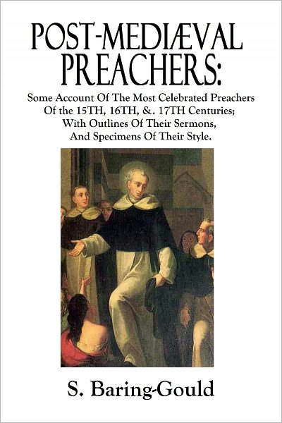 Post-Medi&aelig;val Preachers: Some Account Of The Most Celebrated Preachers Of the 15th, 16th, &. 17th Centuries; With Outlines Of Their Sermons, And Specimens Of Their Style.