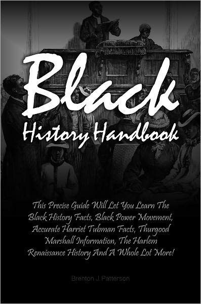 Black History Handbook: This Precise Guide Will Let You Learn The Black History Facts, Black Power Movement, Accurate Harriet Tubman Facts, Thurgood Marshall Information, The Harlem Renaissance History And A Whole Lot More!