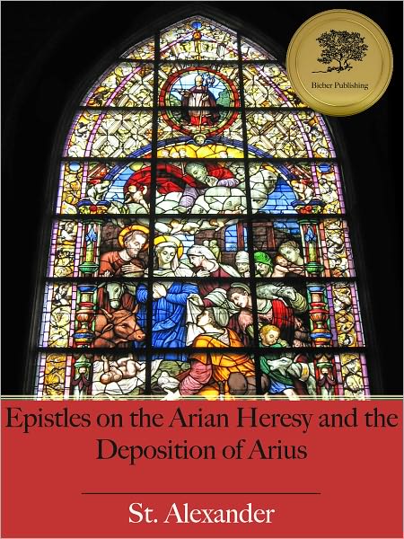 Epistles on the Arian Heresy and the Deposition of Arius [Illustrated]