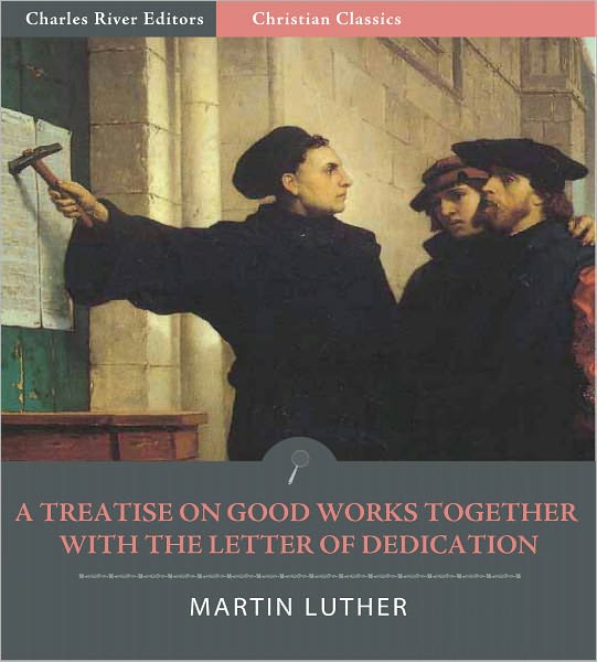 A Treatise on Good Works Together with the Letter of Dedication (Illustrated)