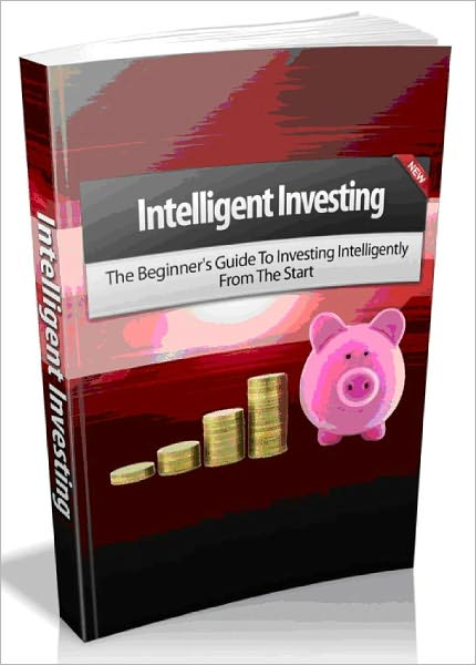 Intelligent Investing - The Beginner's Guide To Investing Intelligently From The Start