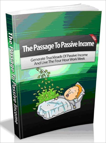 The Passage To Passive Income - Generate Truckloads Of Passive Income And Live The Four Hour Work Week