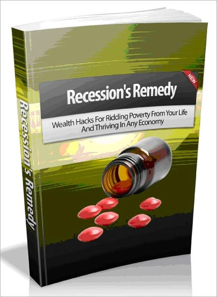Recession's Remedy - Wealth Hacks For Ridding Poverty From Your Life And Thriving In Any Economy