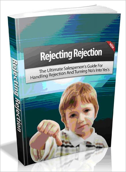 Rejecting Rejection - The Ultimate Salesperson's Guide For Handling Rejection And Turning No's Into Yes's