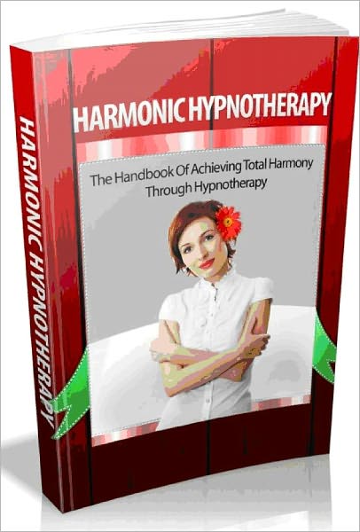 Harmonic Hypnotherapy - The Handbook Of Achieving Total Harmony Through Hypnotherapy