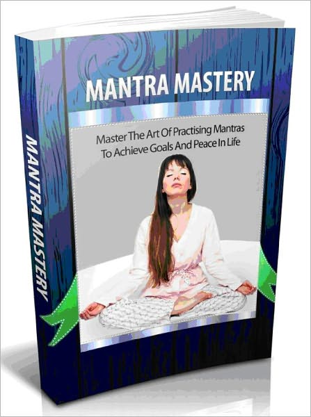 Mantra Mastery - Master The Art Of Practicing Mantras To Achieve Goals And Peace In Life