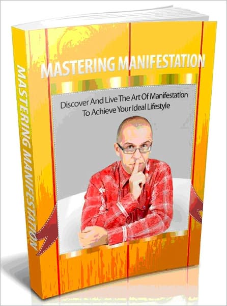 Mastering Manifestation - Discover And Live The Art Of Manifestation To Achieve Your Ideal Lifestyle