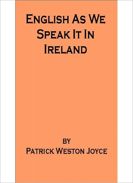 English As We Speak It In Ireland: A Language Classic By Patrick Weston Joyce!