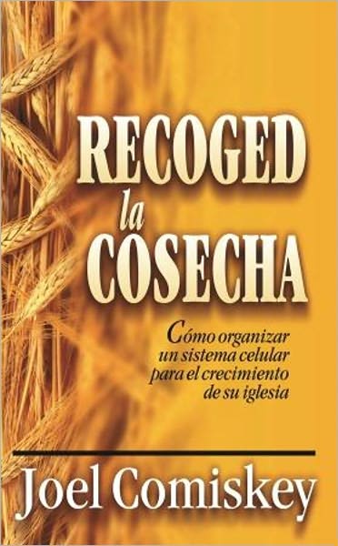 Recoged la Cosecha: C&oacute;mo organizar un sistema celular para el crecimiento de su iglesia