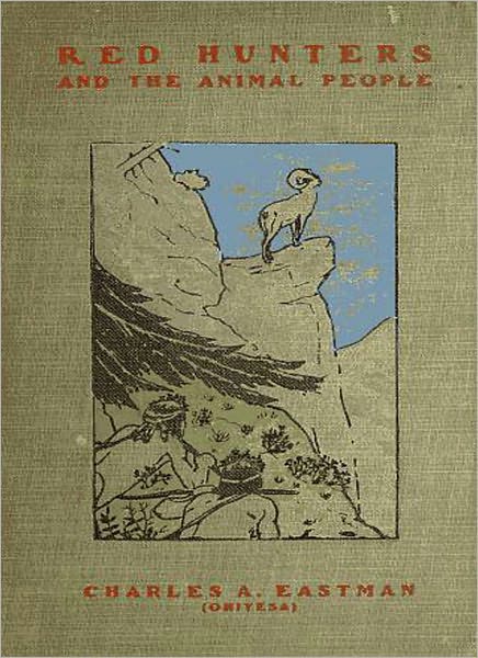 Red Hunters & The Animal People: A Nature/Short Story Collection Classic By Charles A. Eastman!