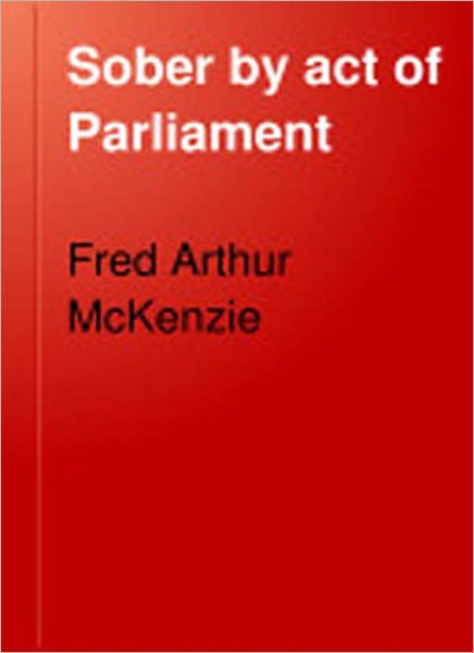 Sober By Act Of Parliament: A Non Fiction Classic By Fred A. McKenzie!
