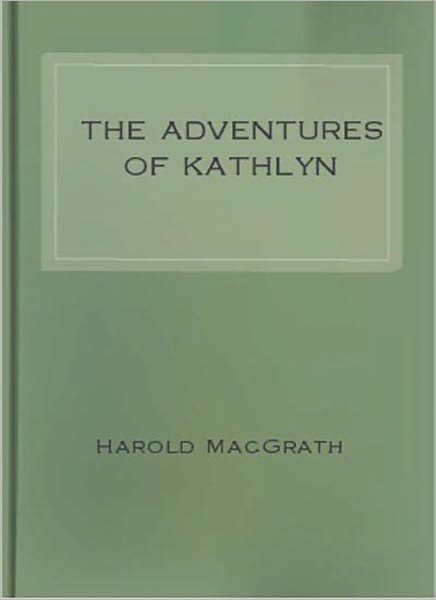 The Adventures Of Kathlyn: A Romance/Adventure Classic By Harold MacGrath!