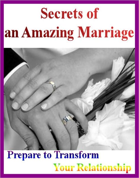 Secrets of an Amazing Marriage: Prepare to Transform Your Relationship