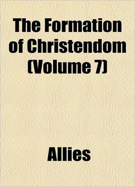 The Formation Of Christendom Volume 7: Peter's Rock in Mohammed's Flood! A History Classic By Thomas W. Allies!