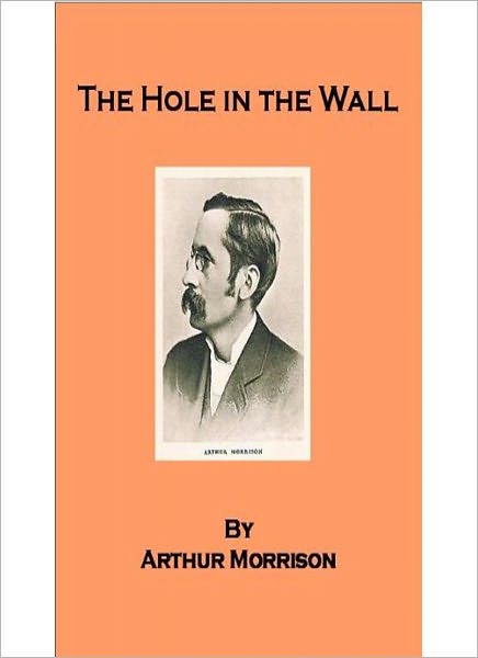 The Hole In The Wall: A Literary/Short Story Collection Classic By Arthur George Morrison!