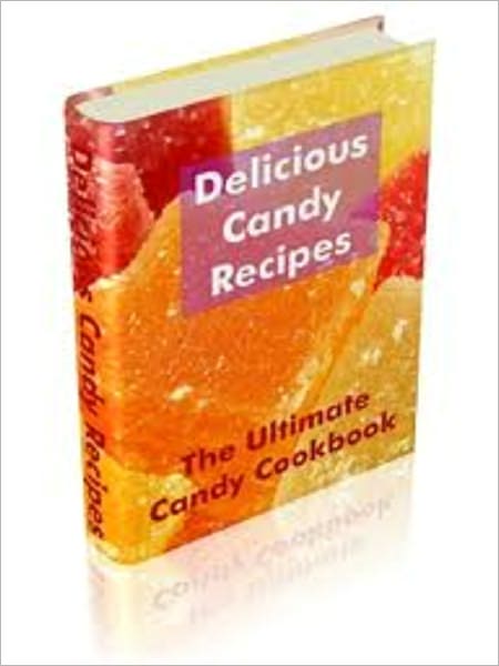 Delicious Candy Recipes The Ultimate Candy Cookbook for America's Sweet Tooth