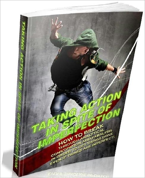 eBook on Taking Action In Spite Of Imperfection - In Order To Get Things Done Even If Things Are Imperfect! (Personal & Practical Guides NookBook)