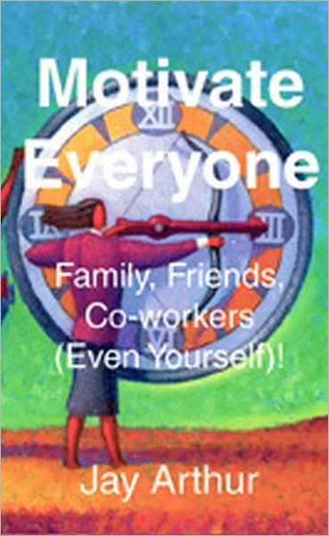Motivate Everyone: Family, Friends, Co-workers , (Even Yourself)