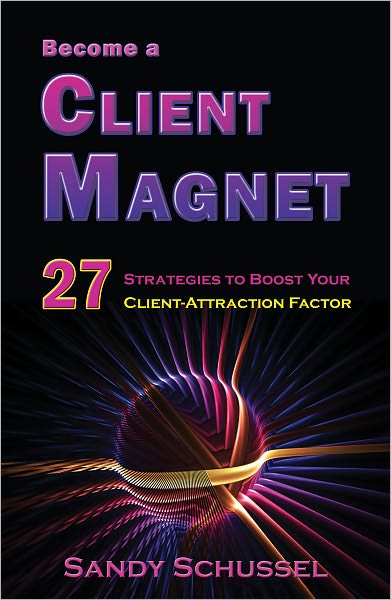 Become a Client Magnet: 27 Strategies To Boost Your Client-Attraction Factor