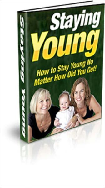 Staying Young: How to Stay Young no Matter How Old You Get!