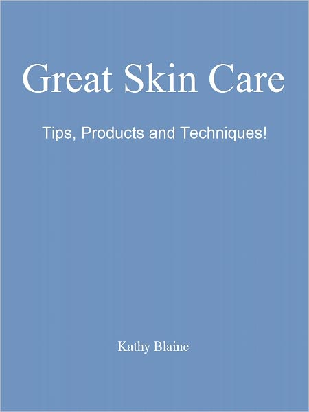 Great Skin Starts with Great Skin Care ~Tips, Products and Techniques!