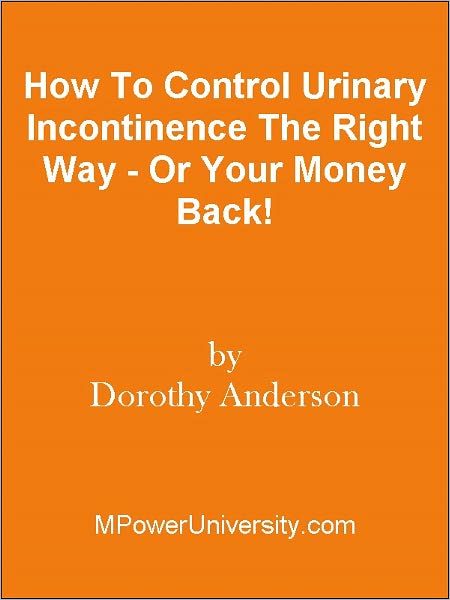 How To Control Urinary Incontinence The Right Way - Or Your Money Back!