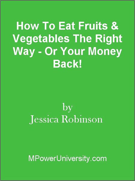 How To Eat Fruits & Vegetables The Right Way - Or Your Money Back!
