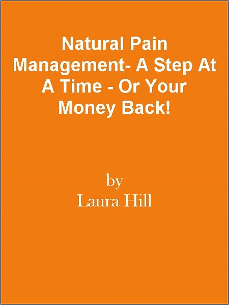 Natural Pain Management- A Step At A Time - Or Your Money Back!