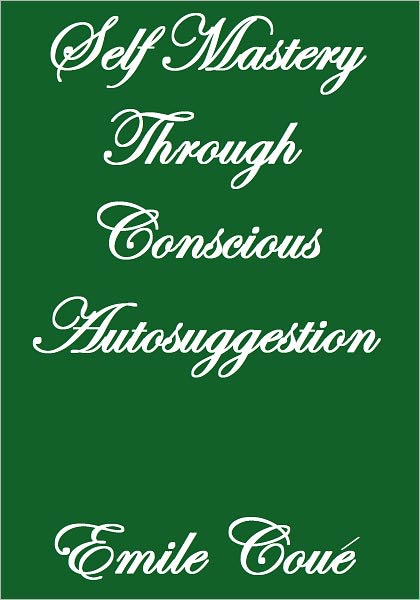SELF MASTERY THROUGH CONSCIOUS AUTOSUGGESTION