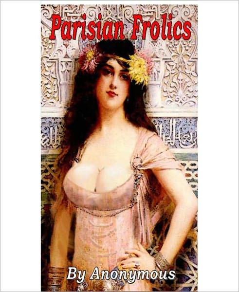 Parisian Frolics: An Erotic Classic By Anonymous!