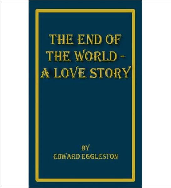 The End Of The World: A Love Story! A Romance Classic By Edward Eggleston!