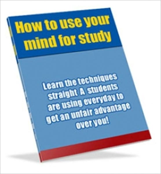 How to Use Your Mind for Study - Learn the Techniques Straight A Students are Using Everyday to Get an Unfair Advantage Over You!