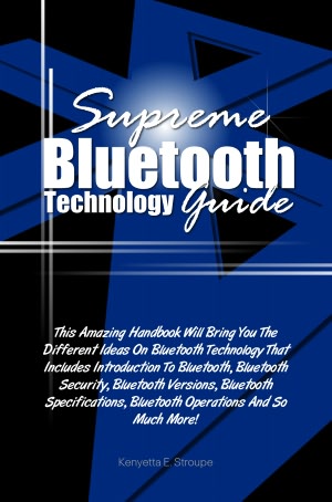 Supreme Bluetooth Technology Guide: This Amazing Handbook Will Bring You The Different Ideas On Bluetooth Technology That Includes Introduction To Bluetooth, Bluetooth Security, Bluetooth Versions, Bluetooth Specifications, Bluetooth Operations And So Muc
