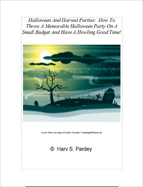 Halloween And Harvest Parties: How To Throw A Memorable Halloween Party On A Small Budget And Have A Howling Good Time!