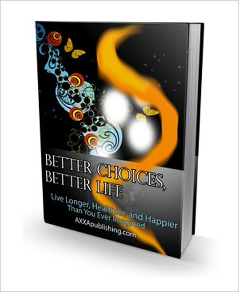 Live Longer, Healthier and Happier - Better Choices, Better Life - A Complete Manual of Physical, Mental, Psychic and Spiritual Development
