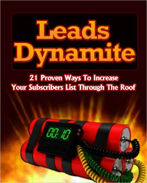 Leads Dynamite: 21 Proven Ways to Increase Your Subscribers List Through the Roof