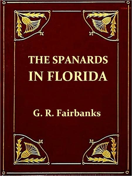 The Spaniards in Florida, Comprising the Notable Settlement of the Huguenots in 1564, and the History and Antiquities of St. Augustine, FoundedA.D. 1565, Second Edition