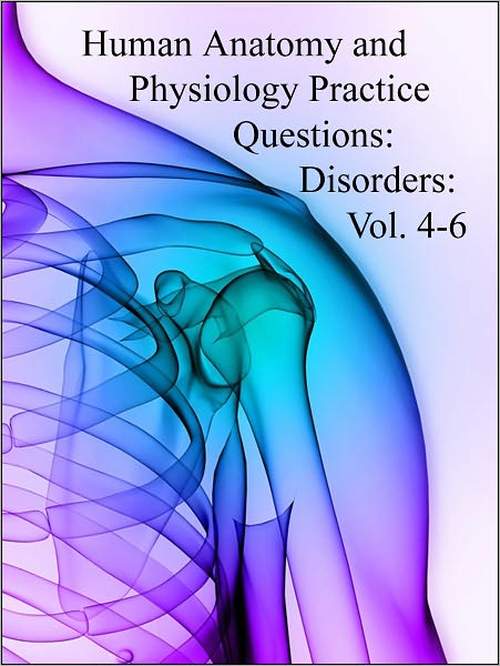 Human Anatomy and Physiology Practice Questions: Disorders: Vol. 4-6