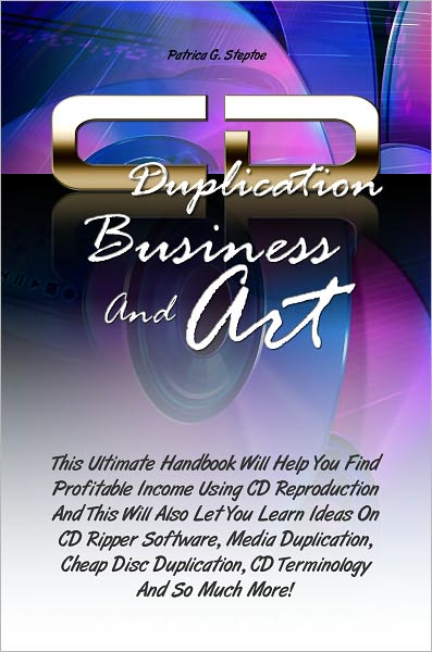 CD Duplication Business And Art : This Ultimate Handbook Will Help You Find Profitable Income Using CD Reproduction And This Will Also Let You Learn Ideas On CD Ripper Software, Media Duplication, Cheap Disc Duplication, CD Terminology And So Much More!