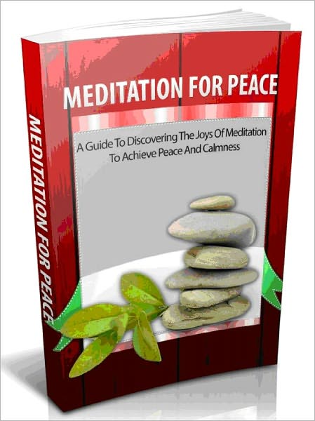 Meditation for Peace - A Guide for Discovering the Joys of Meditation to Achieve Peace and Calmness
